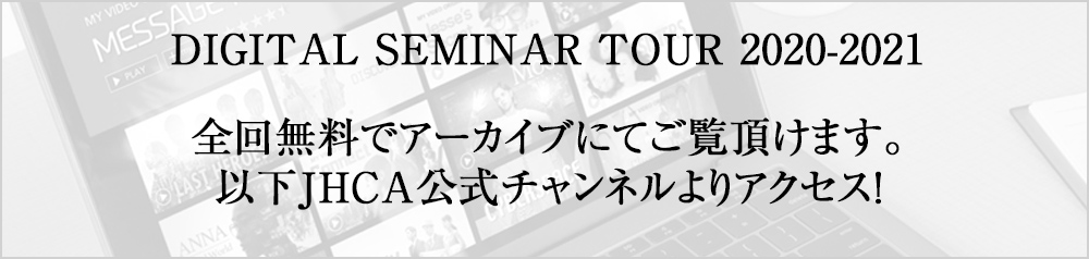 DIGITAL SEMINAR TOUR 2020-2021　全回無料でアーカイブにてご覧頂けます。以下JHCA公式チャンネルよりアクセス！
