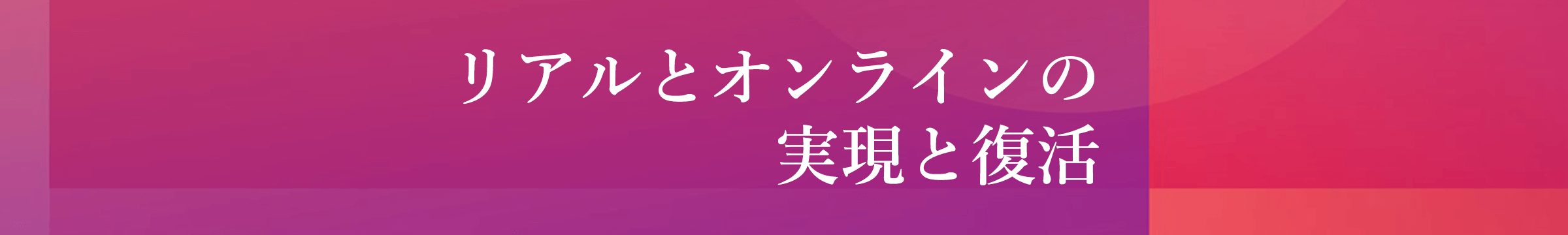 リアルとオンラインの実現と復活